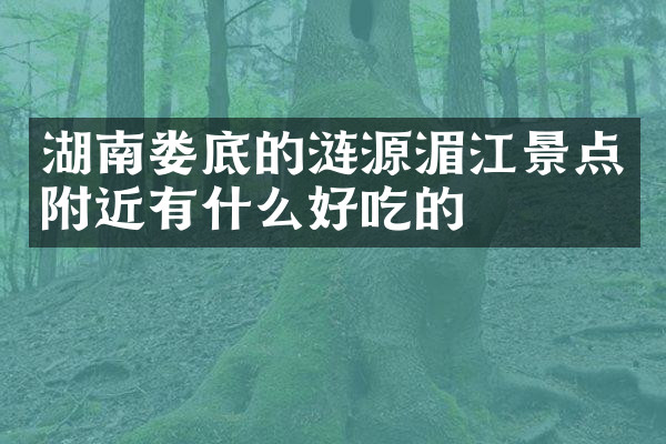 湖南娄底的涟源湄江景点附近有什么好吃的