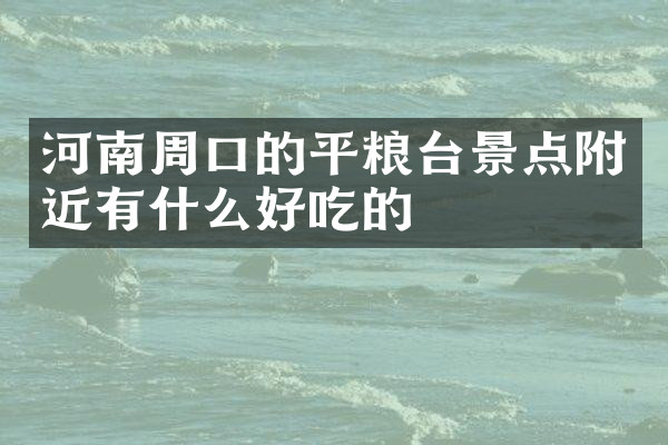 河南周口的平粮台景点附近有什么好吃的