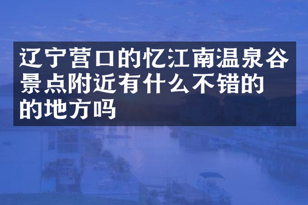 辽宁营口的忆江南温泉谷景点附近有什么不错的住的地方吗