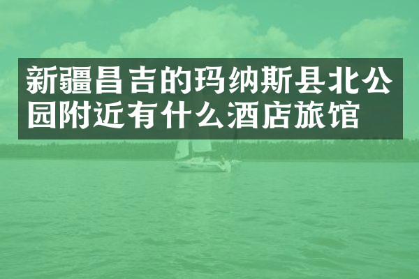 新疆昌吉的玛纳斯县北公园附近有什么酒店旅馆吗
