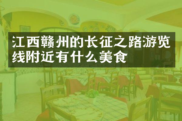 江西赣州的长征之路游览线附近有什么美食