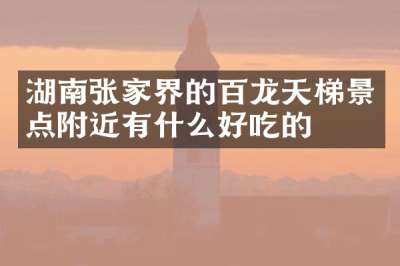 湖南张家界的百龙天梯景点附近有什么好吃的