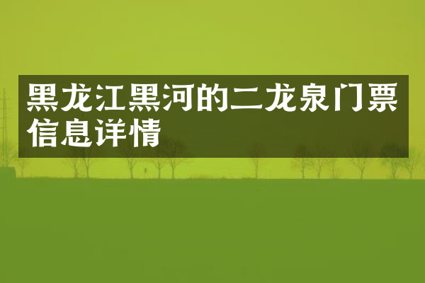 黑龙江黑河的二龙泉门票信息详情