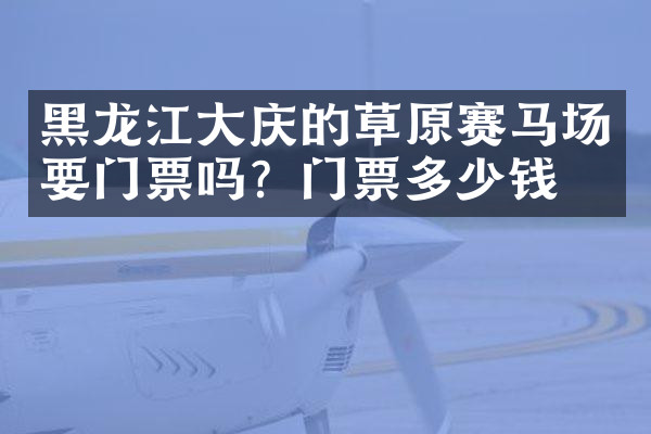 黑龙江大庆的草原赛马场要门票吗？门票多少钱？