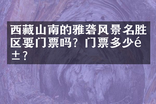 西藏山南的雅砻风景名胜区要门票吗？门票多少钱？