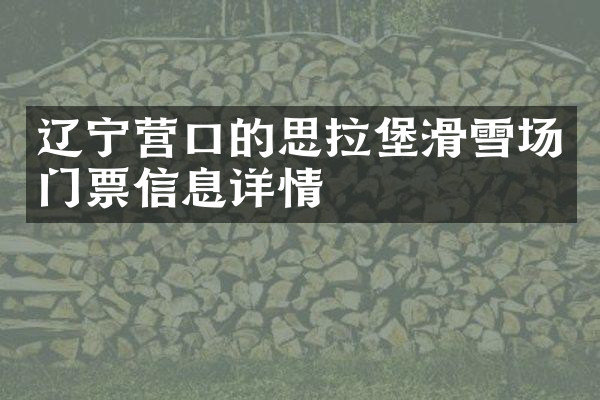 辽宁营口的思拉堡滑雪场门票信息详情