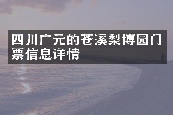 四川广元的苍溪梨博园门票信息详情