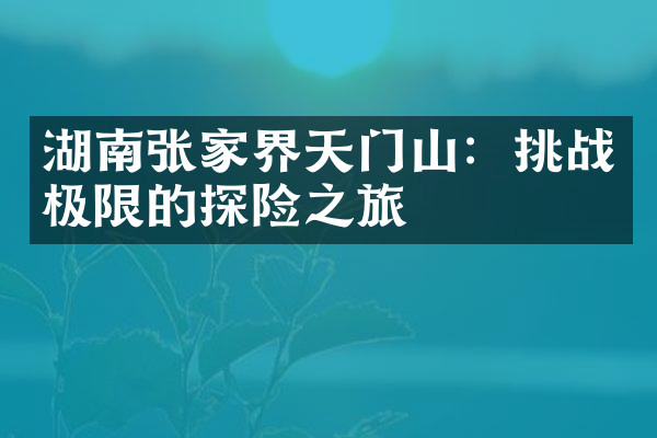 湖南张家界天门山：挑战极限的探险之旅