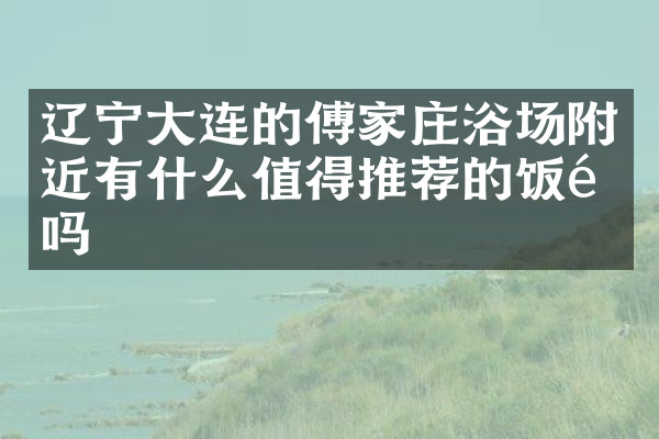 辽宁大连的傅家庄浴场附近有什么值得推荐的饭馆吗
