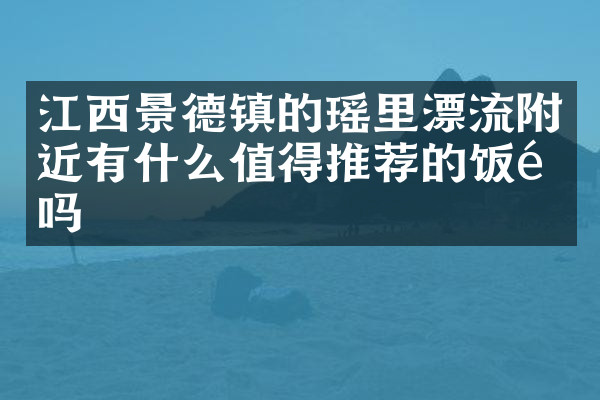 江西景德镇的瑶里漂流附近有什么值得推荐的饭馆吗