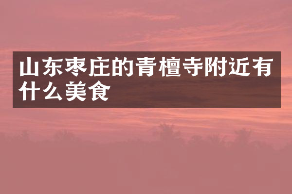 山东枣庄的青檀寺附近有什么美食