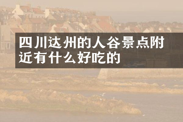 四川达州的賨人谷景点附近有什么好吃的