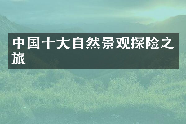 中国十大自然景观探险之旅
