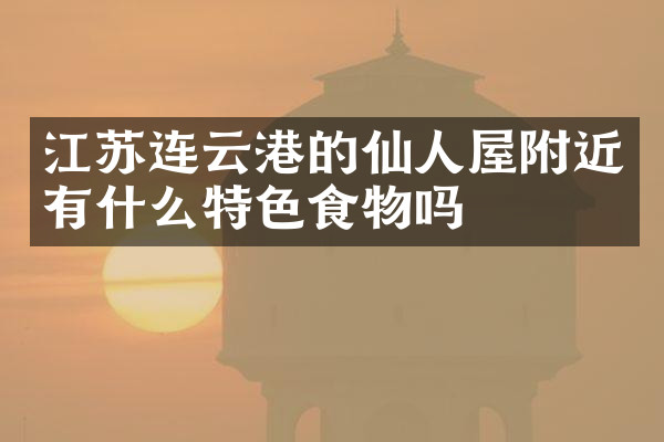 江苏连云港的仙人屋附近有什么特色食物吗