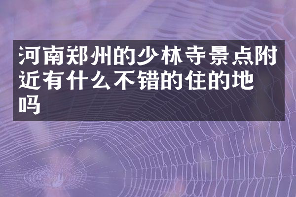 河南郑州的少林寺景点附近有什么不错的住的地方吗