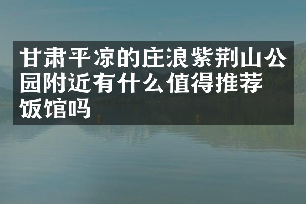 甘肃平凉的庄浪紫荆山公园附近有什么值得推荐的饭馆吗