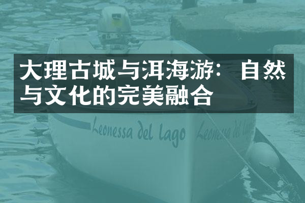 大理古城与洱海游：自然与文化的完美融合