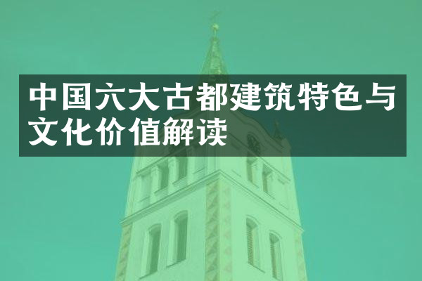 中国六大古都建筑特色与文化价值解读