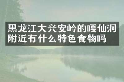 黑龙江大兴安岭的嘎仙洞附近有什么特色食物吗