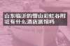 山东临沂的雪山彩虹谷附近有什么酒店旅馆吗