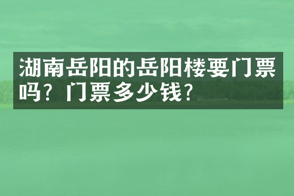 湖南岳阳的岳阳楼要门票吗？门票多少钱？