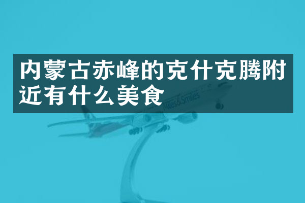 内蒙古赤峰的克什克腾附近有什么美食