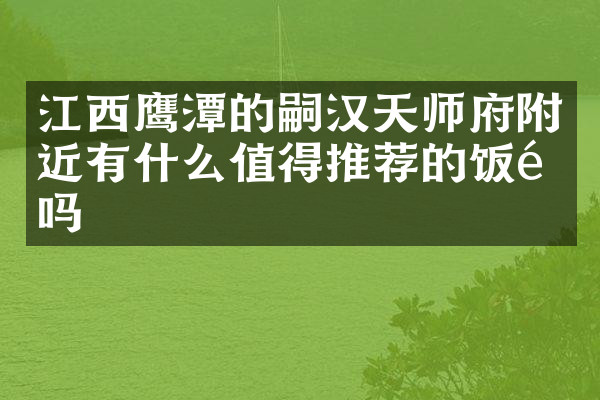 江西鹰潭的嗣汉天师府附近有什么值得推荐的饭馆吗