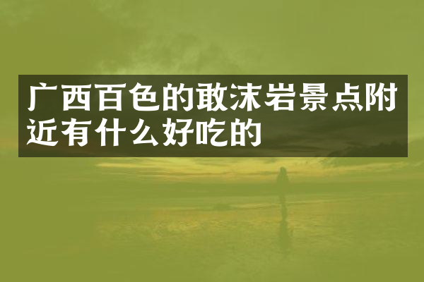 广西百色的敢沫岩景点附近有什么好吃的