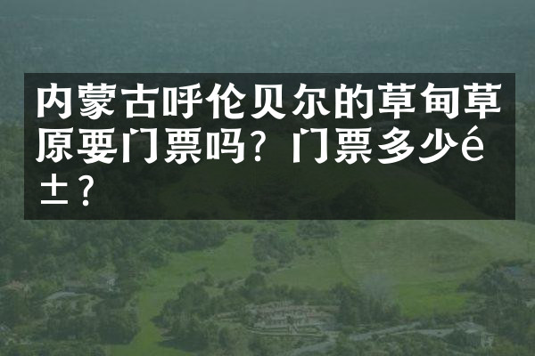 内蒙古呼伦贝尔的草甸草原要门票吗？门票多少钱？