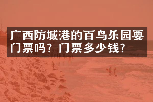 广西防城港的百鸟乐园要门票吗？门票多少钱？
