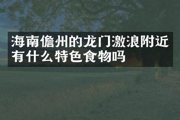 海南儋州的龙门激浪附近有什么特色食物吗