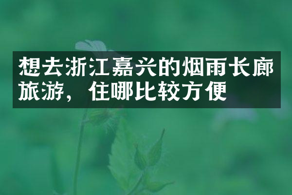 想去浙江嘉兴的烟雨长廊旅游，住哪比较方便