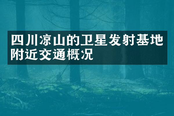 四川凉山的卫星发射基地附近交通概况