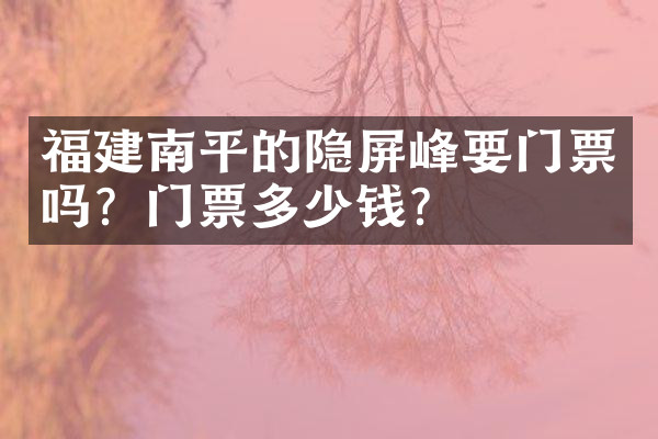 福建南平的隐屏峰要门票吗？门票多少钱？