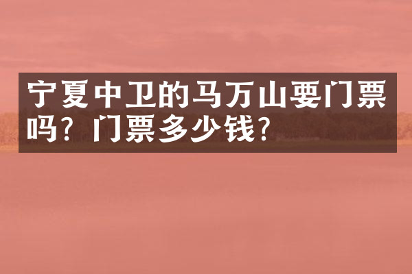 宁夏中卫的马万山要门票吗？门票多少钱？