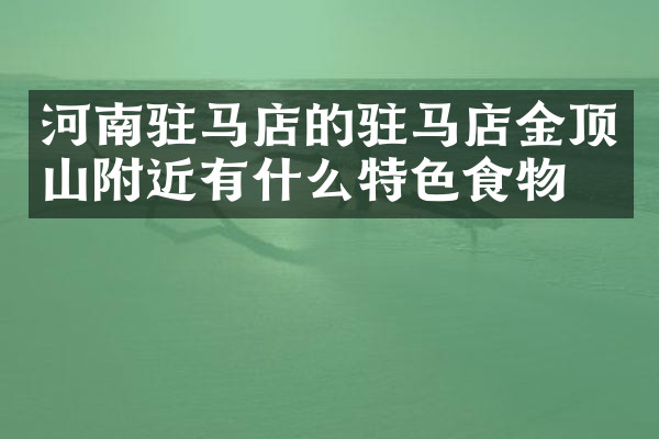 河南驻马店的驻马店金顶山附近有什么特色食物吗