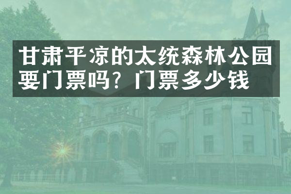 甘肃平凉的太统森林公园要门票吗？门票多少钱？