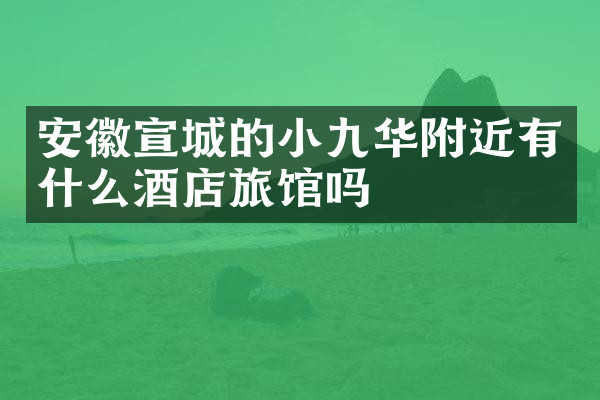 安徽宣城的小九华附近有什么酒店旅馆吗