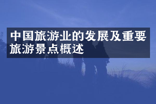 中国旅游业的发展及重要旅游景点概述