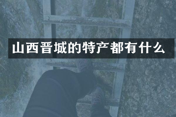 山西晋城的特产都有什么