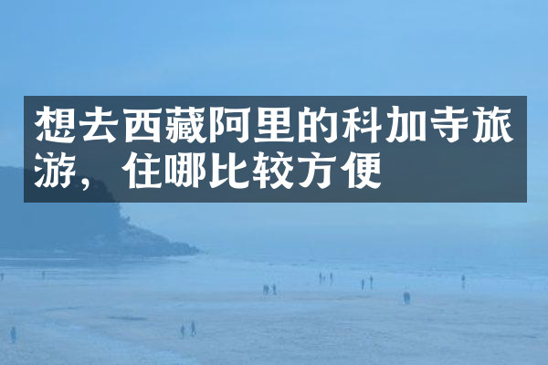 想去西藏阿里的科加寺旅游，住哪比较方便