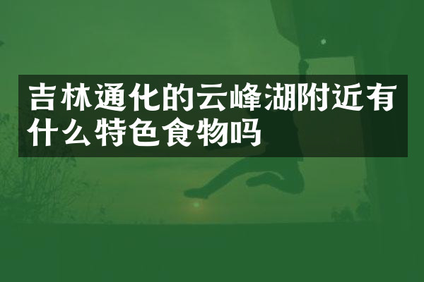 吉林通化的云峰湖附近有什么特色食物吗