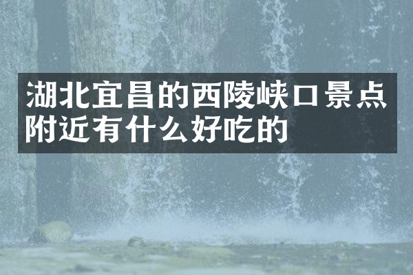 湖北宜昌的西陵峡口景点附近有什么好吃的