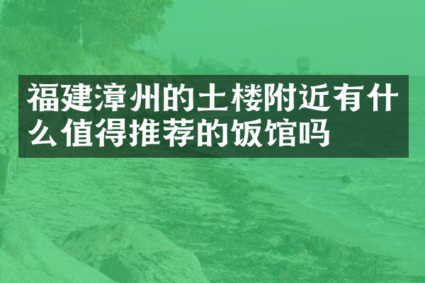 福建漳州的土楼附近有什么值得推荐的饭馆吗