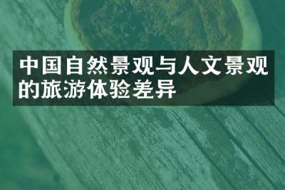 中国自然景观与人文景观的旅游体验差异