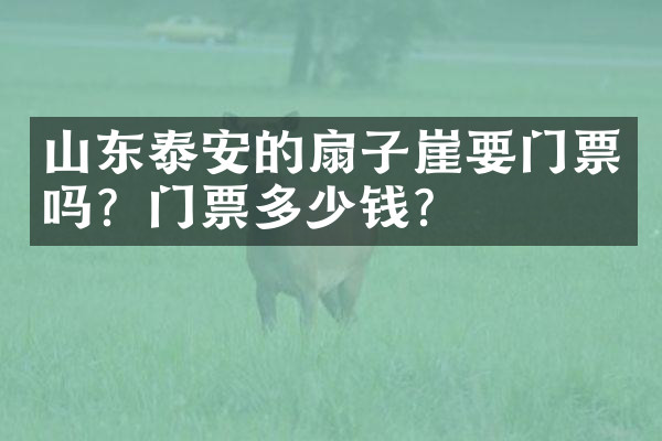 山东泰安的扇子崖要门票吗？门票多少钱？