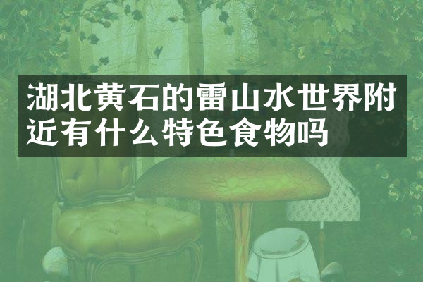 湖北黄石的雷山水世界附近有什么特色食物吗