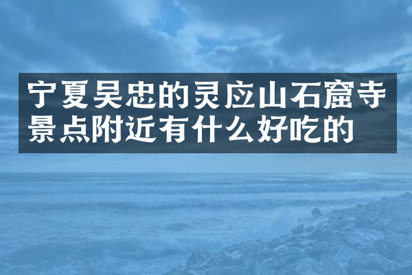 宁夏吴忠的灵应山石窟寺景点附近有什么好吃的
