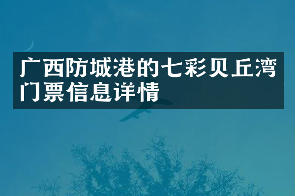 广西防城港的七彩贝丘湾门票信息详情
