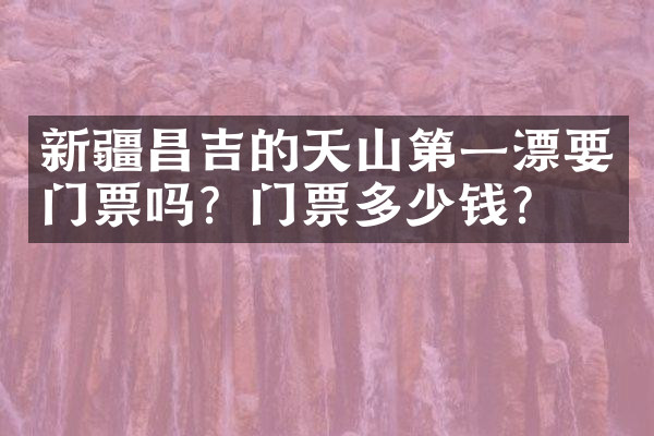 新疆昌吉的天山第一漂要门票吗？门票多少钱？
